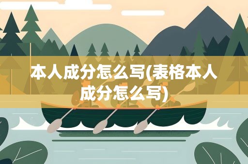 本人成分怎么写(表格本人成分怎么写)