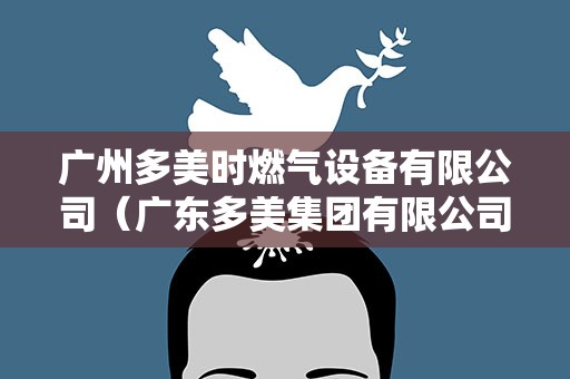 广州多美时燃气设备有限公司（广东多美集团有限公司）