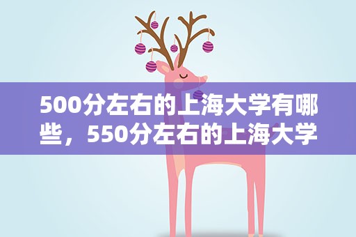 500分左右的上海大学有哪些，550分左右的上海大学有哪些