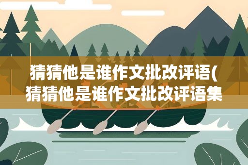 猜猜他是谁作文批改评语(猜猜他是谁作文批改评语集锦)