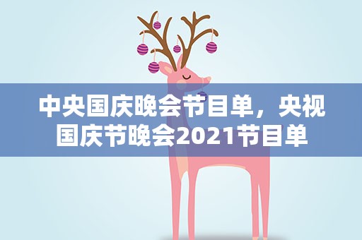 中央国庆晚会节目单，央视国庆节晚会2021节目单