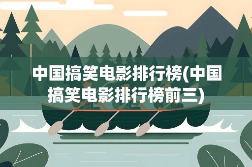 中国搞笑电影排行榜(中国搞笑电影排行榜前三)