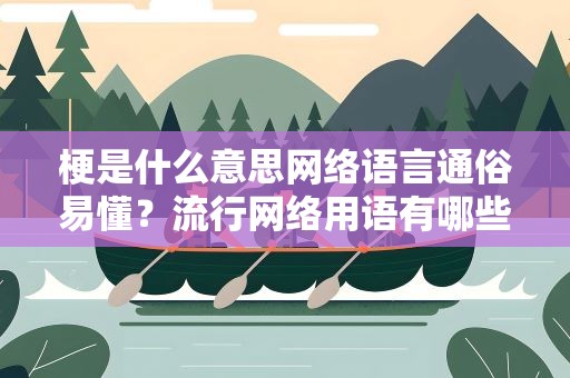 梗是什么意思网络语言通俗易懂？流行网络用语有哪些
