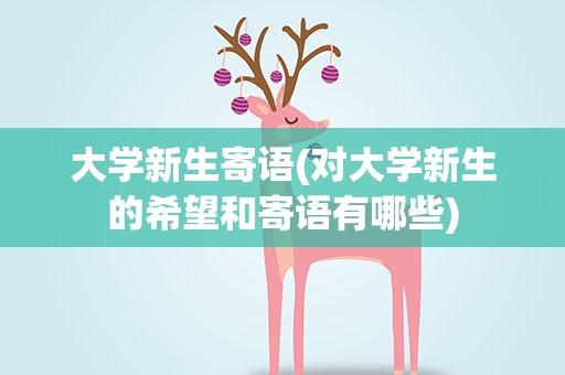大学新生寄语(对大学新生的希望和寄语有哪些)