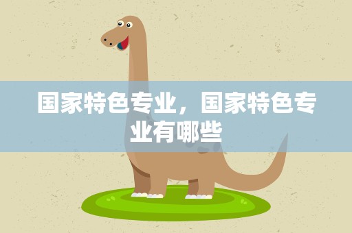 国家特色专业，国家特色专业有哪些
