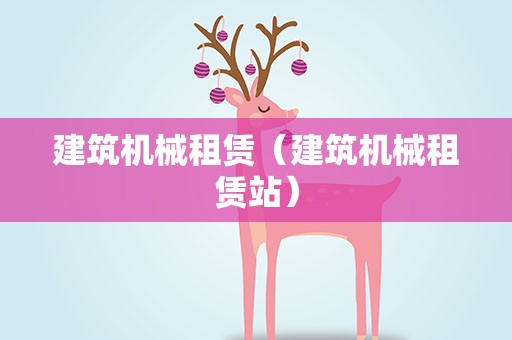 建筑机械租赁（建筑机械租赁站）