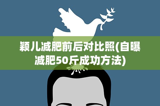 颖儿减肥前后对比照(自曝减肥50斤成功方法)