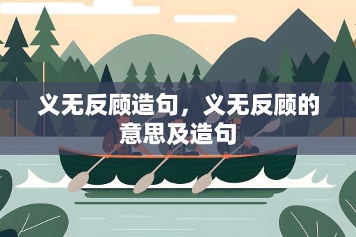 义无反顾造句，义无反顾的意思及造句