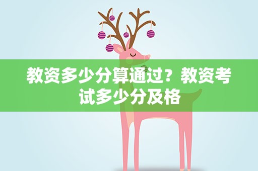 教资多少分算通过？教资考试多少分及格