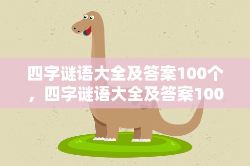 四字谜语大全及答案100个，四字谜语大全及答案100个解释