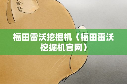 福田雷沃挖掘机（福田雷沃挖掘机官网）