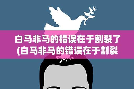 白马非马的错误在于割裂了(白马非马的错误在于割裂了事物)