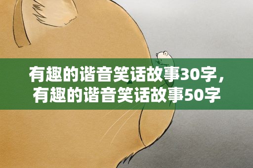 有趣的谐音笑话故事30字，有趣的谐音笑话故事50字