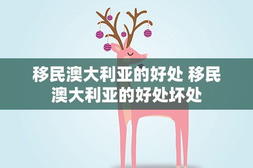 移民澳大利亚的好处 移民澳大利亚的好处坏处