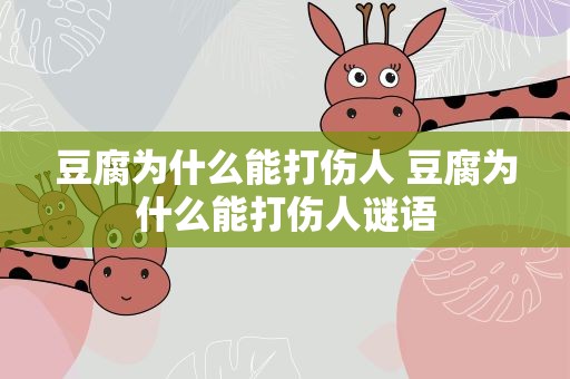 豆腐为什么能打伤人 豆腐为什么能打伤人谜语