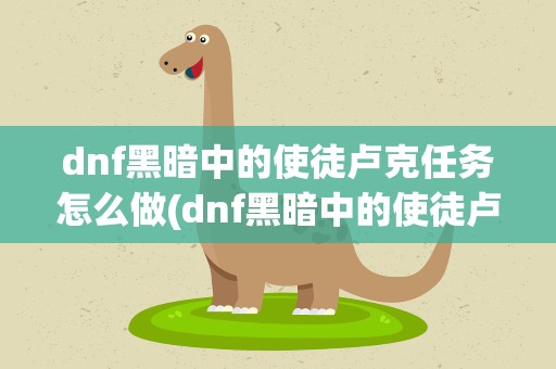 dnf黑暗中的使徒卢克任务怎么做(dnf黑暗中的使徒卢克任务怎么做的)