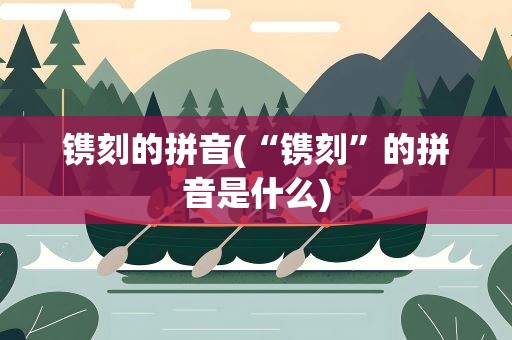 镌刻的拼音(“镌刻”的拼音是什么)