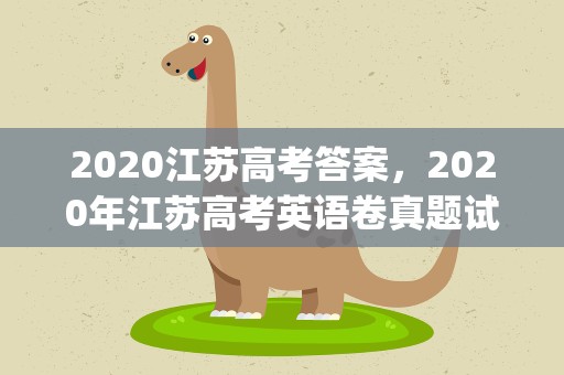 2020江苏高考答案，2020年江苏高考英语卷真题试卷答案解析(WORD文字版)