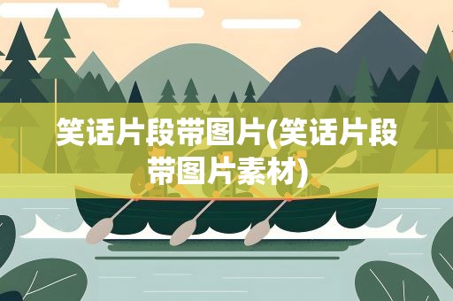 笑话片段带图片(笑话片段带图片素材)