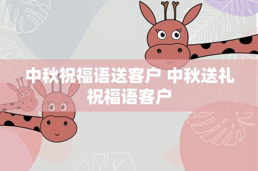 中秋祝福语送客户 中秋送礼祝福语客户
