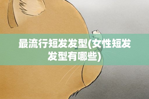 最流行短发发型(女性短发发型有哪些)