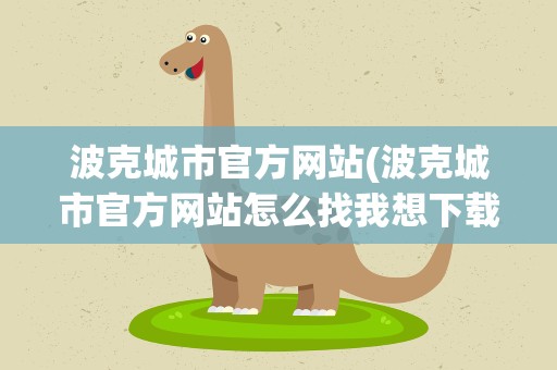 波克城市官方网站(波克城市官方网站怎么找我想下载玩玩试试)