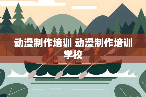 动漫制作培训 动漫制作培训学校