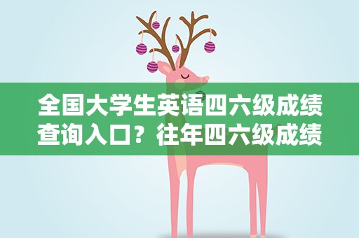 全国大学生英语四六级成绩查询入口？往年四六级成绩查询入口官网