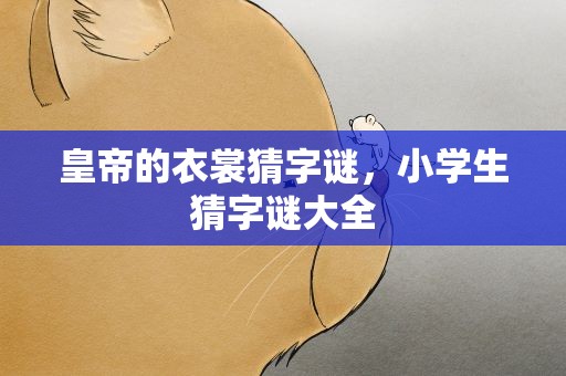 皇帝的衣裳猜字谜，小学生猜字谜大全