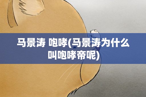 马景涛 咆哮(马景涛为什么叫咆哮帝呢)