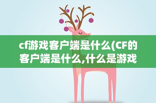 cf游戏客户端是什么(CF的客户端是什么,什么是游戏客户端)