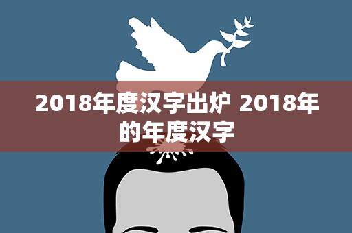 2018年度汉字出炉 2018年的年度汉字