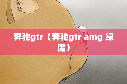 奔驰gtr（奔驰gtr amg 绿魔）