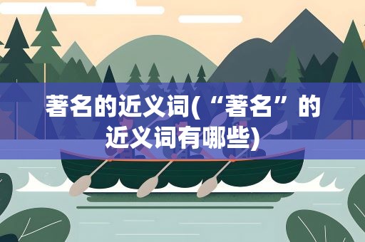 著名的近义词(“著名”的近义词有哪些)