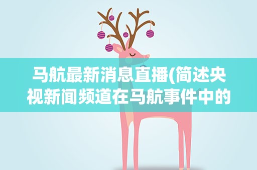 马航最新消息直播(简述央视新闻频道在马航事件中的报道优缺点)