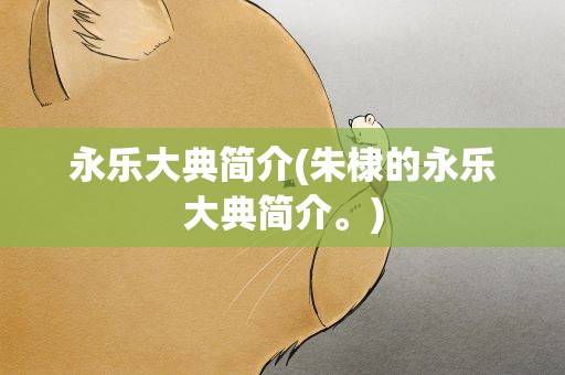 永乐大典简介(朱棣的永乐大典简介。)