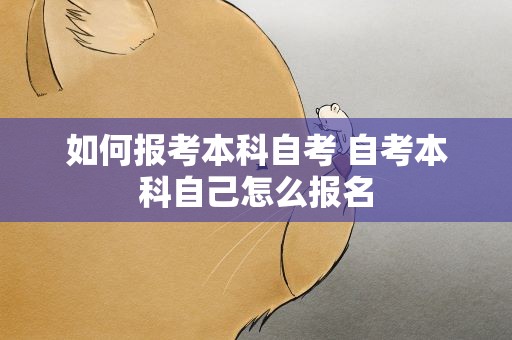 如何报考本科自考 自考本科自己怎么报名