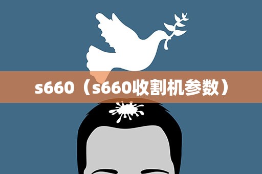 s660（s660收割机参数）