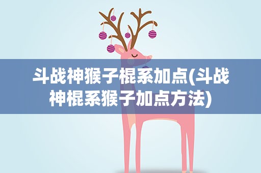 斗战神猴子棍系加点(斗战神棍系猴子加点方法)