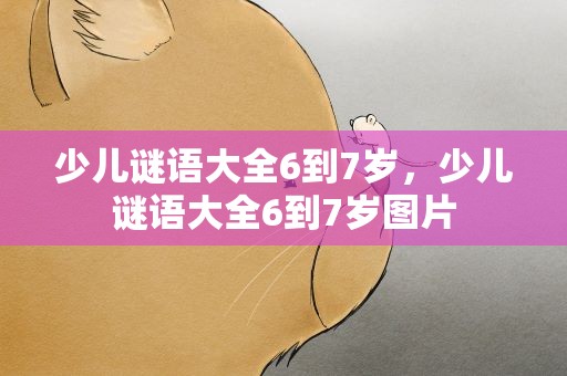 少儿谜语大全6到7岁，少儿谜语大全6到7岁图片