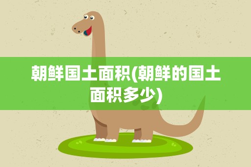 朝鲜国土面积(朝鲜的国土面积多少)
