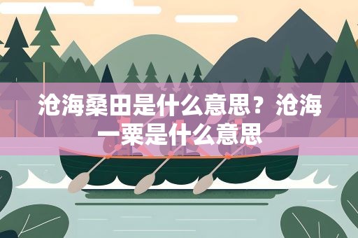 沧海桑田是什么意思？沧海一粟是什么意思