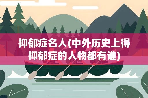 抑郁症名人(中外历史上得抑郁症的人物都有谁)