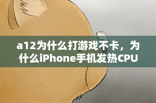a12为什么打游戏不卡，为什么iPhone手机发热CPU会卡顿