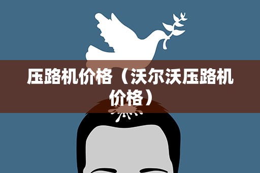 压路机价格（沃尔沃压路机价格）