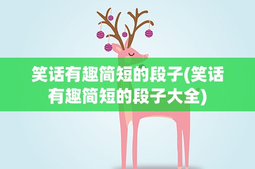 笑话有趣简短的段子(笑话有趣简短的段子大全)