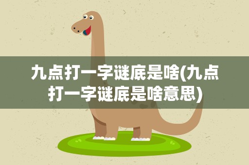 九点打一字谜底是啥(九点打一字谜底是啥意思)