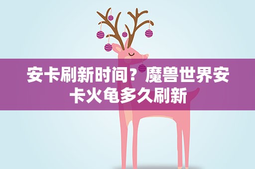 安卡刷新时间？魔兽世界安卡火龟多久刷新