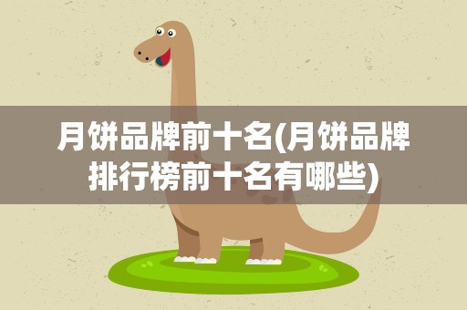 月饼品牌前十名(月饼品牌排行榜前十名有哪些)