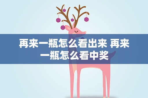 再来一瓶怎么看出来 再来一瓶怎么看中奖